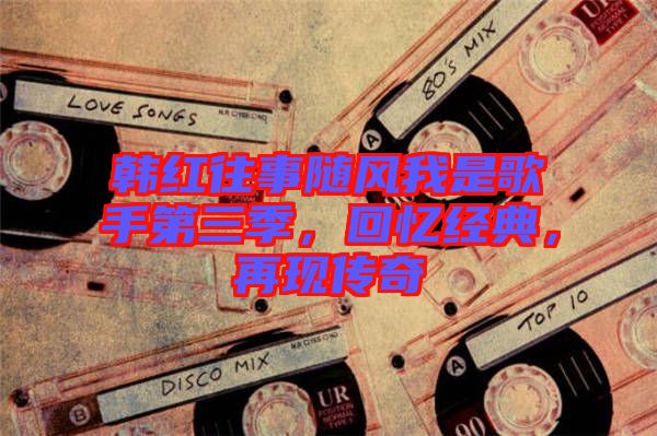 韓紅往事隨風(fēng)我是歌手第三季，回憶經(jīng)典，再現(xiàn)傳奇