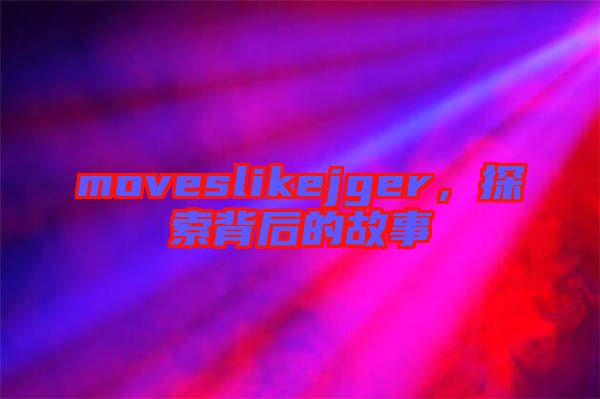moveslikejger，探索背后的故事