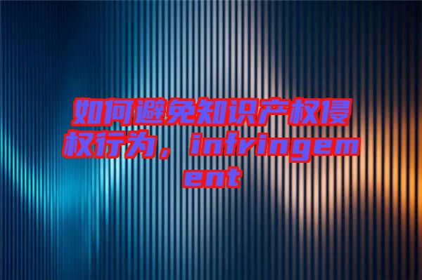 如何避免知識產權侵權行為，infringement