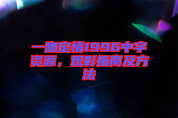 一吻定情1996中字資源，觀影指南及方法