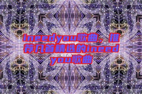 ineedyou歌曲，推薦幾首精選的ineedyou歌曲