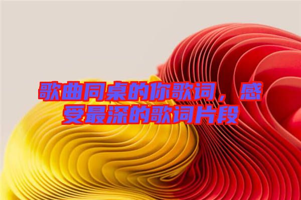 歌曲同桌的你歌詞，感受最深的歌詞片段