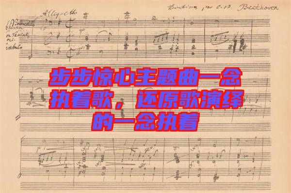 步步驚心主題曲一念執(zhí)著歌，還原歌演繹的一念執(zhí)著