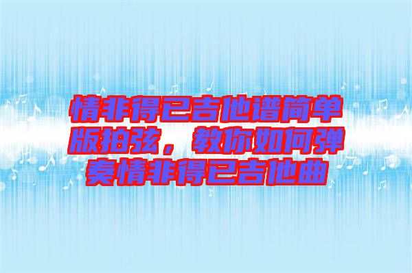 情非得已吉他譜簡(jiǎn)單版拍弦，教你如何彈奏情非得已吉他曲