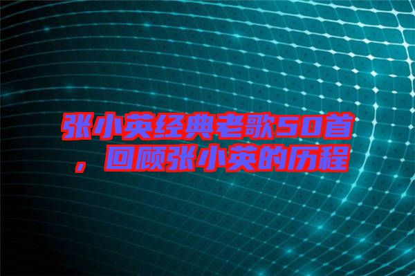 張小英經(jīng)典老歌50首，回顧張小英的歷程