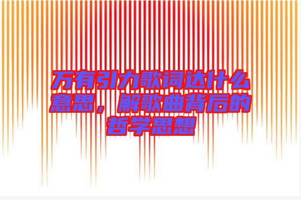 萬(wàn)有引力歌詞達(dá)什么意思，解歌曲背后的哲學(xué)思想