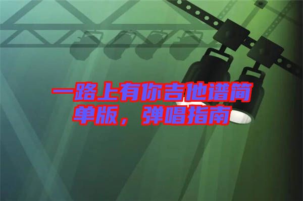 一路上有你吉他譜簡單版，彈唱指南