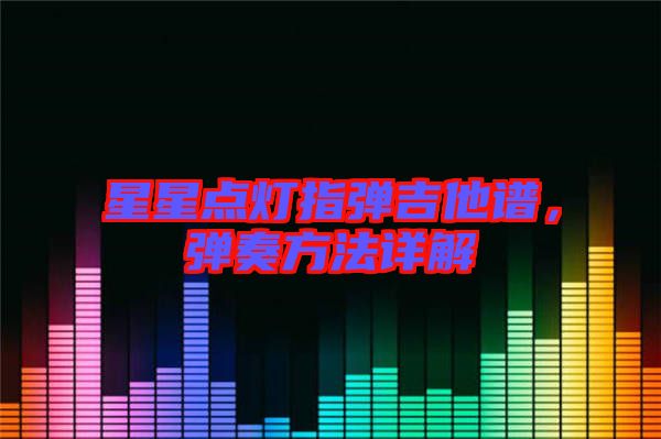 星星點燈指彈吉他譜，彈奏方法詳解