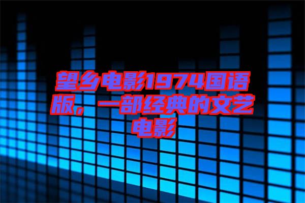 望鄉(xiāng)電影1974國語版，一部經典的文藝電影