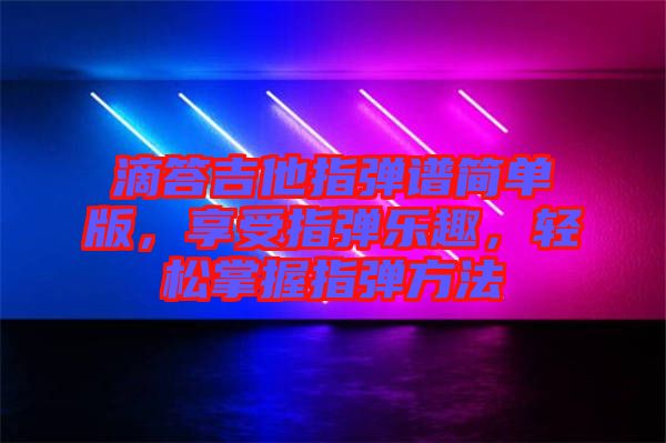 滴答吉他指彈譜簡單版，享受指彈樂趣，輕松掌握指彈方法