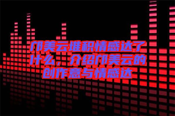 鄺美云堆積情感達(dá)了什么，介紹鄺美云的創(chuàng)作意與情感達(dá)