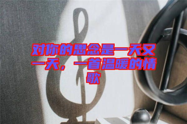 對你的思念是一天又一天，一首溫暖的情歌