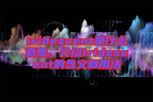 iridescent是什么意思，介紹iridescent的含義和用法