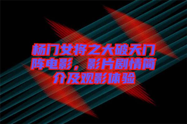 楊門女將之大破天門陣電影，影片劇情簡介及觀影體驗