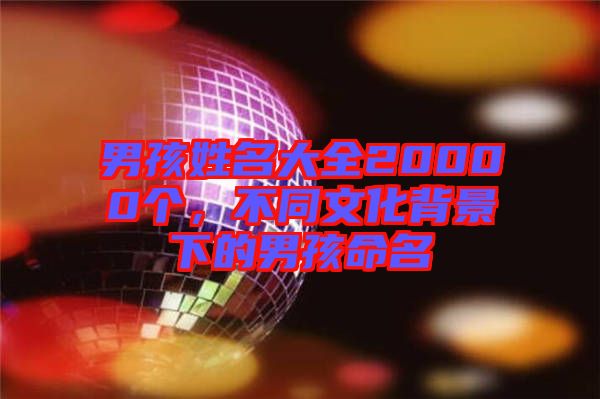 男孩姓名大全20000個，不同文化背景下的男孩命名