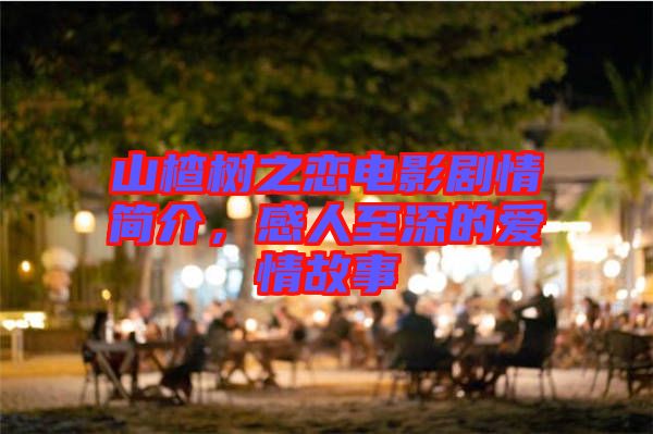 山楂樹之戀電影劇情簡介，感人至深的愛情故事