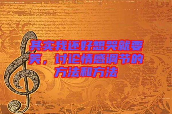 其實(shí)我還好想哭就要笑，討論情感調(diào)節(jié)的方法和方法