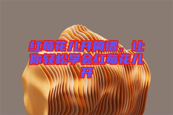 紅莓花兒開簡(jiǎn)譜，讓你輕松學(xué)會(huì)紅莓花兒開