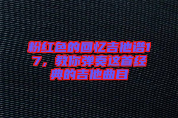 粉紅色的回憶吉他譜17，教你彈奏這首經(jīng)典的吉他曲目