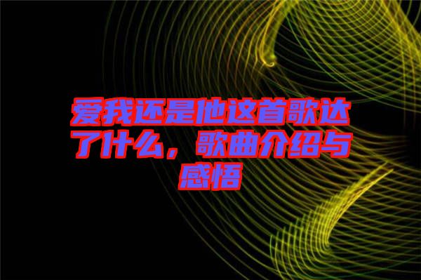 愛(ài)我還是他這首歌達(dá)了什么，歌曲介紹與感悟