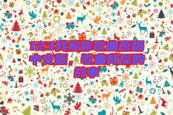 123我愛你歌曲原唱中文版，歌曲背后的故事