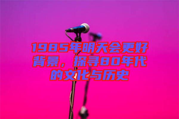 1985年明天會更好背景，探尋80年代的文化與歷史