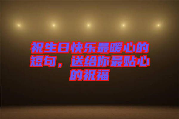 祝生日快樂最暖心的短句，送給你最貼心的祝福