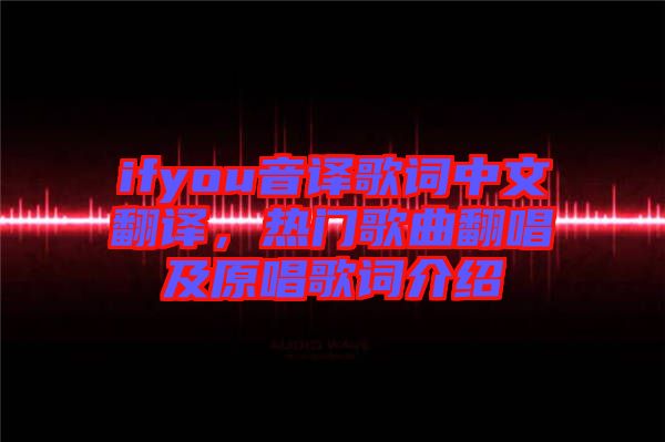 ifyou音譯歌詞中文翻譯，熱門歌曲翻唱及原唱歌詞介紹