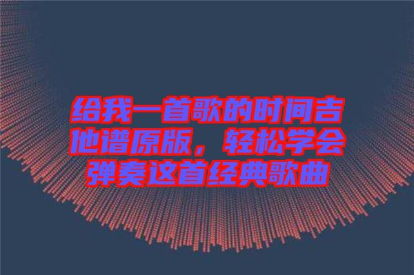 給我一首歌的時間吉他譜原版，輕松學(xué)會彈奏這首經(jīng)典歌曲