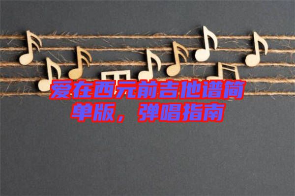 愛(ài)在西元前吉他譜簡(jiǎn)單版，彈唱指南