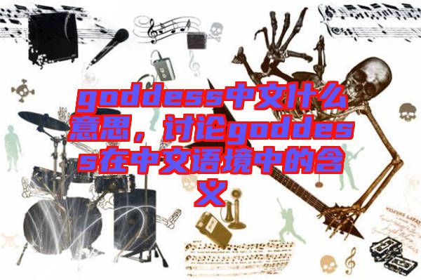 goddess中文什么意思，討論goddess在中文語境中的含義