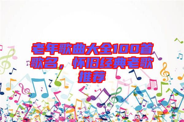 老年歌曲大全100首歌名，懷舊經(jīng)典老歌推薦