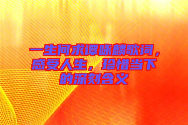 一生何求譚詠麟歌詞，感受人生，珍惜當(dāng)下的深刻含義