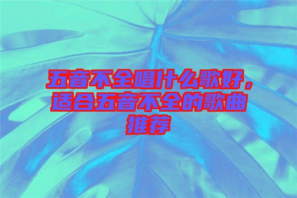 五音不全唱什么歌好，適合五音不全的歌曲推薦