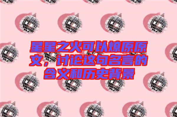 星星之火可以燎原原文，討論這句名言的含義和歷史背景