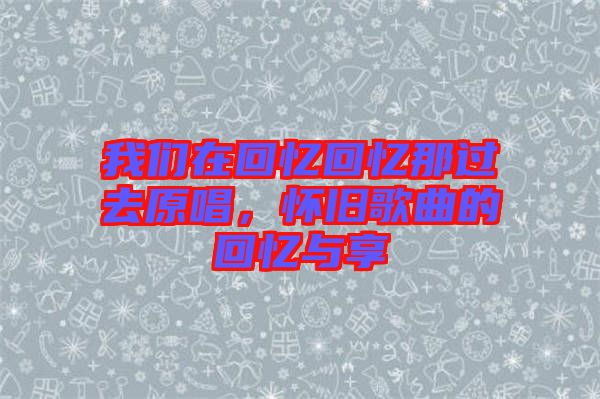 我們在回憶回憶那過去原唱，懷舊歌曲的回憶與享