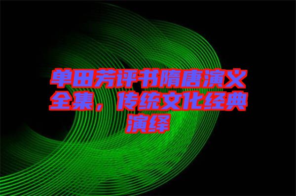 單田芳評書隋唐演義全集，傳統(tǒng)文化經(jīng)典演繹