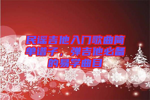民謠吉他入門歌曲簡單譜子，彈吉他必備的易學曲目
