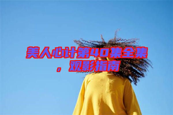 美人心計(jì)第40集全集，觀影指南