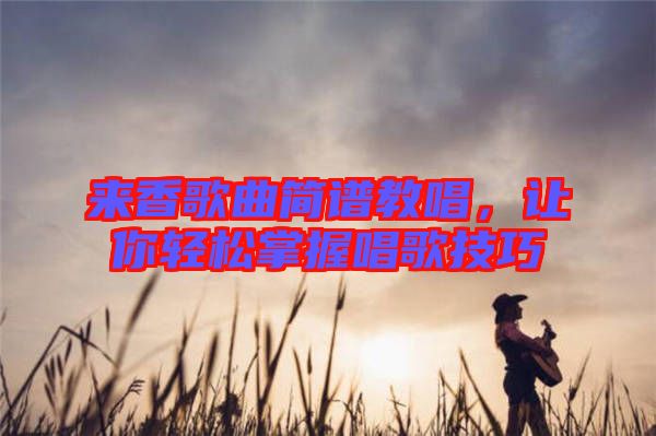 來香歌曲簡(jiǎn)譜教唱，讓你輕松掌握唱歌技巧