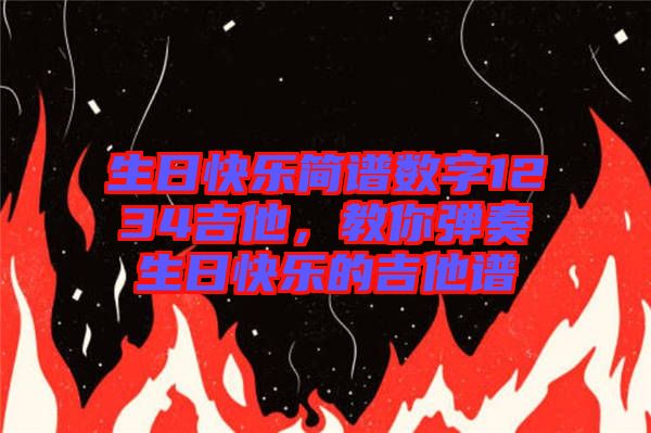 生日快樂簡譜數(shù)字1234吉他，教你彈奏生日快樂的吉他譜
