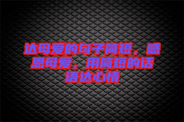 達(dá)母愛的句子簡短，感恩母愛，用簡短的話語達(dá)心情
