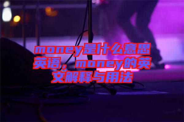 money是什么意思英語，money的英文解釋與用法