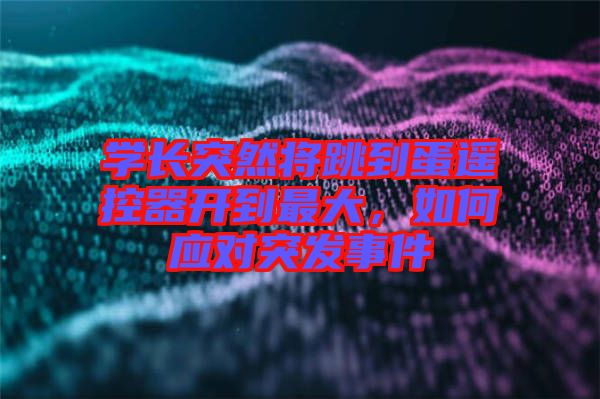 學(xué)長(zhǎng)突然將跳到蛋遙控器開(kāi)到最大，如何應(yīng)對(duì)突發(fā)事件