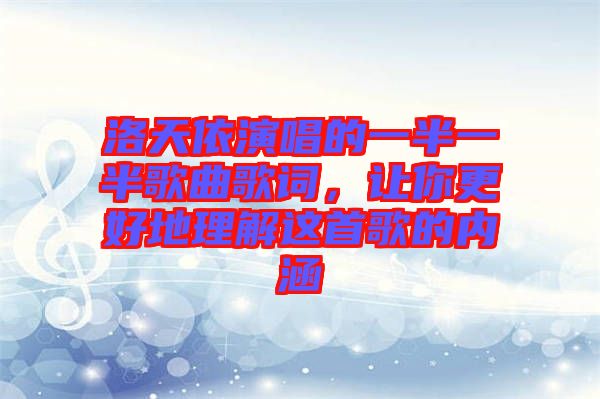 洛天依演唱的一半一半歌曲歌詞，讓你更好地理解這首歌的內(nèi)涵