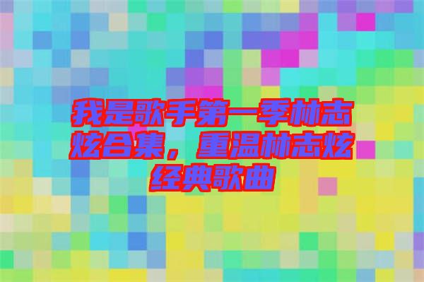 我是歌手第一季林志炫合集，重溫林志炫經(jīng)典歌曲