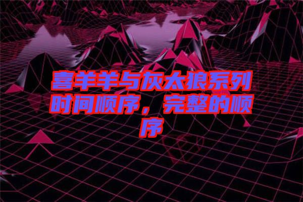 喜羊羊與灰太狼系列時(shí)間順序，完整的順序