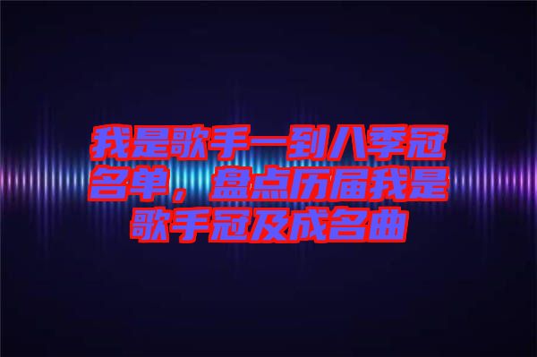 我是歌手一到八季冠名單，盤點(diǎn)歷屆我是歌手冠及成名曲
