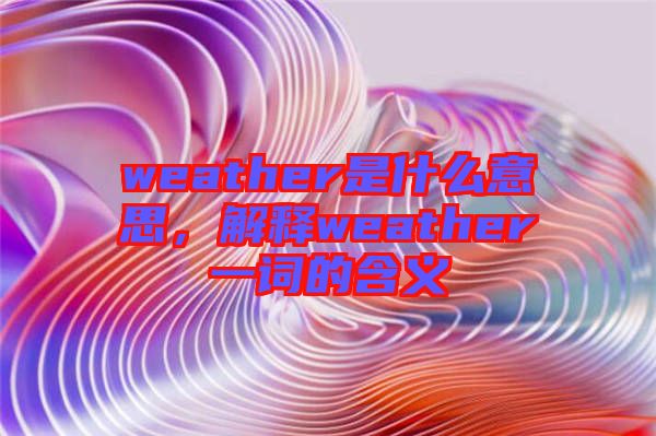 weather是什么意思，解釋weather一詞的含義