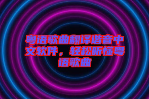 粵語歌曲翻譯諧音中文軟件，輕松聽懂粵語歌曲